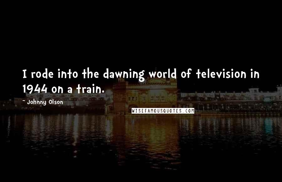 Johnny Olson Quotes: I rode into the dawning world of television in 1944 on a train.