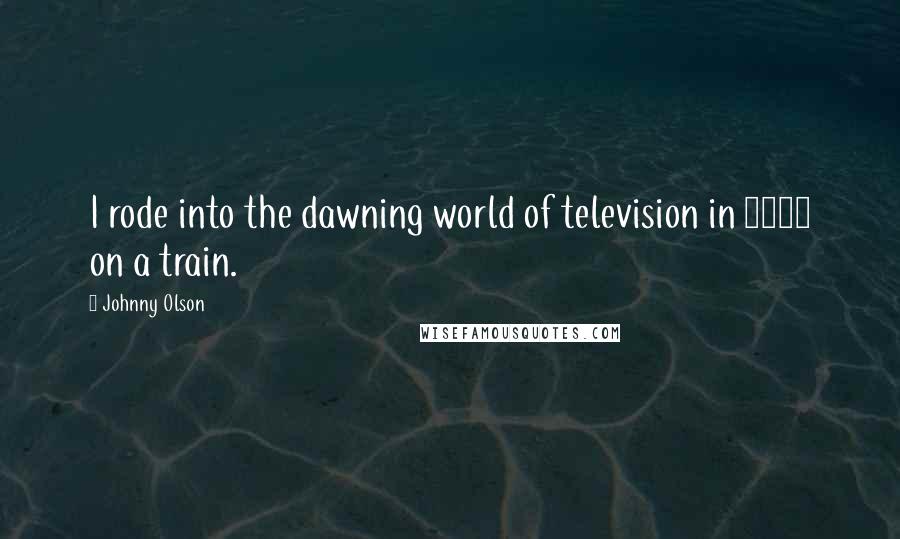 Johnny Olson Quotes: I rode into the dawning world of television in 1944 on a train.