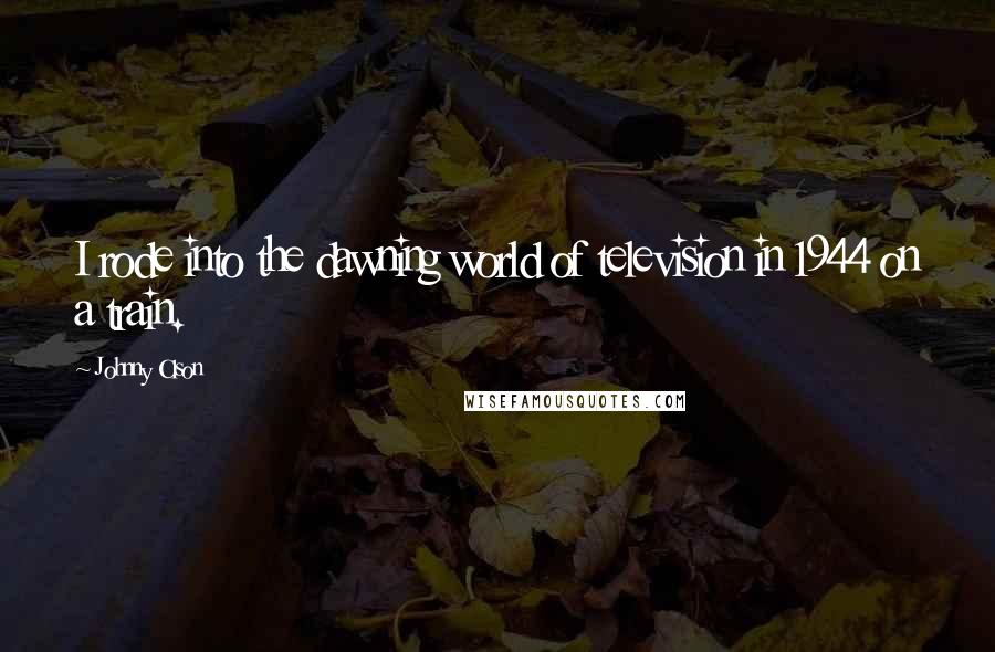 Johnny Olson Quotes: I rode into the dawning world of television in 1944 on a train.