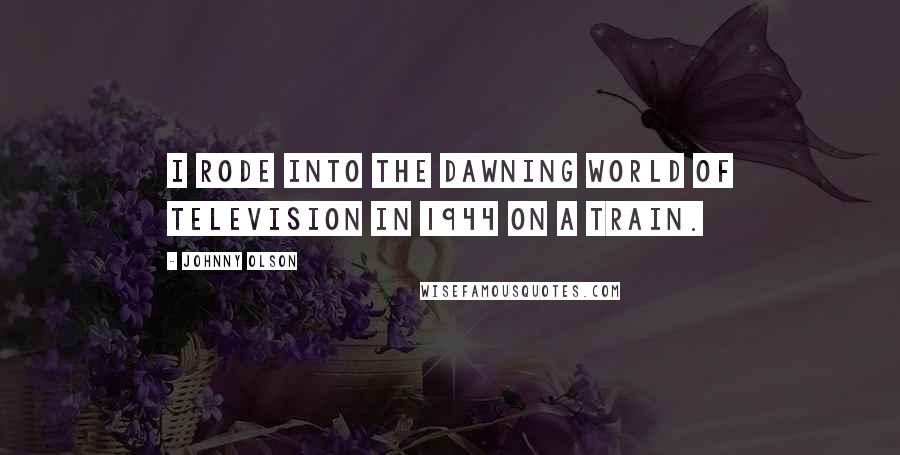 Johnny Olson Quotes: I rode into the dawning world of television in 1944 on a train.