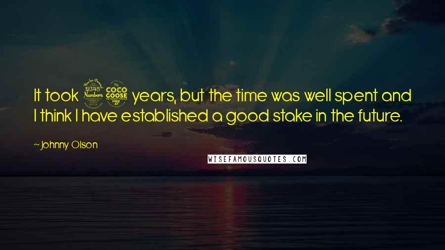 Johnny Olson Quotes: It took 35 years, but the time was well spent and I think I have established a good stake in the future.