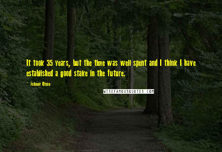 Johnny Olson Quotes: It took 35 years, but the time was well spent and I think I have established a good stake in the future.