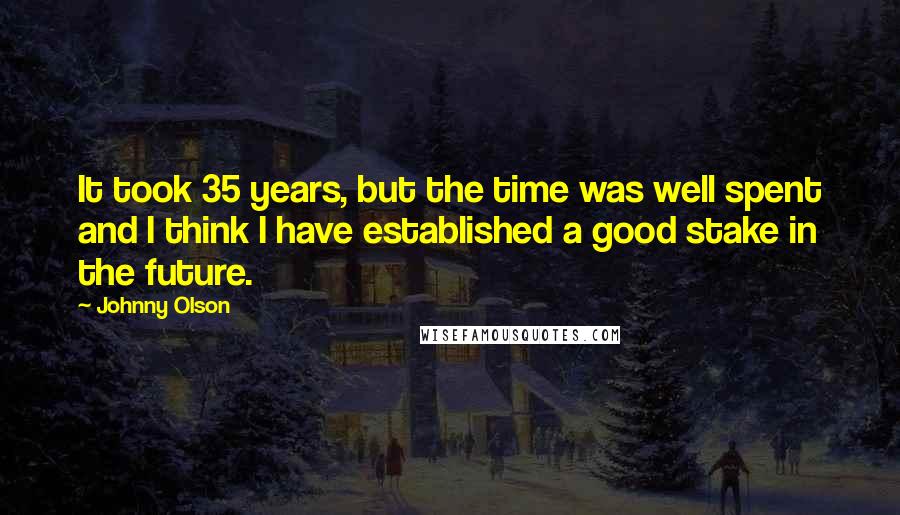 Johnny Olson Quotes: It took 35 years, but the time was well spent and I think I have established a good stake in the future.