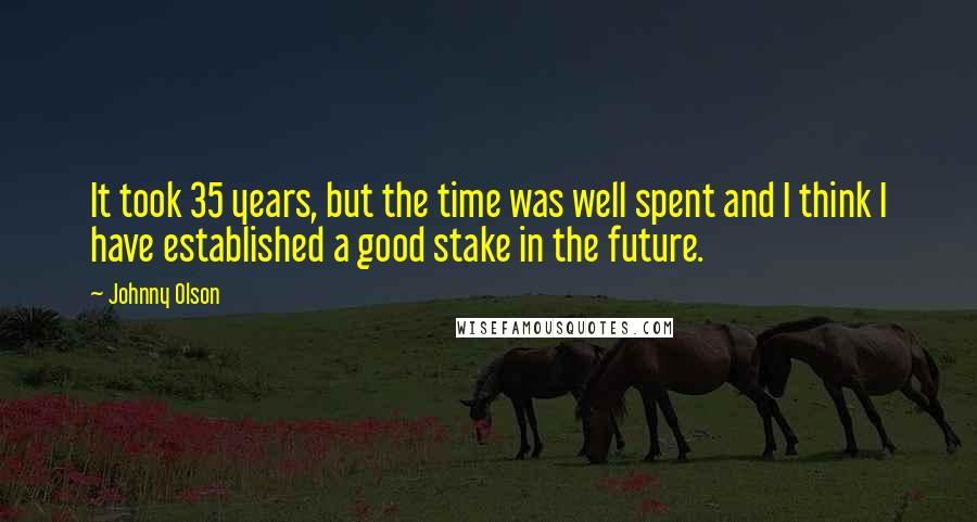 Johnny Olson Quotes: It took 35 years, but the time was well spent and I think I have established a good stake in the future.