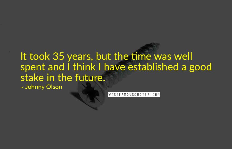 Johnny Olson Quotes: It took 35 years, but the time was well spent and I think I have established a good stake in the future.