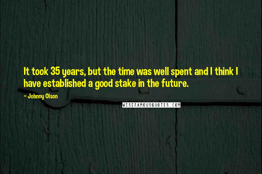 Johnny Olson Quotes: It took 35 years, but the time was well spent and I think I have established a good stake in the future.