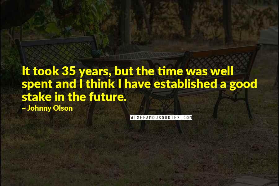 Johnny Olson Quotes: It took 35 years, but the time was well spent and I think I have established a good stake in the future.