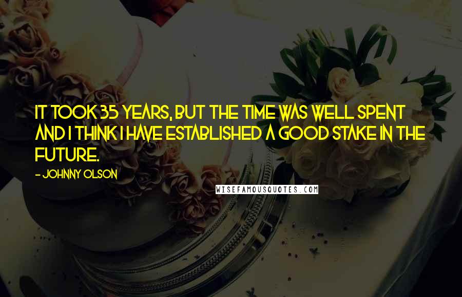 Johnny Olson Quotes: It took 35 years, but the time was well spent and I think I have established a good stake in the future.