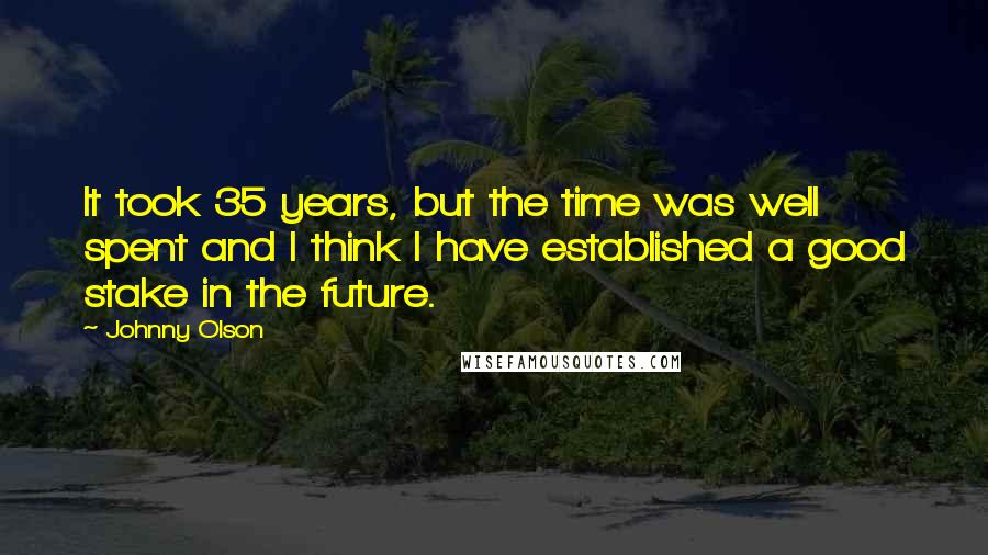 Johnny Olson Quotes: It took 35 years, but the time was well spent and I think I have established a good stake in the future.