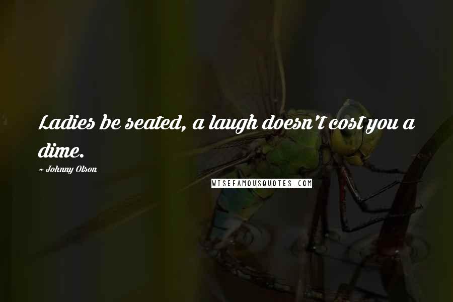 Johnny Olson Quotes: Ladies be seated, a laugh doesn't cost you a dime.