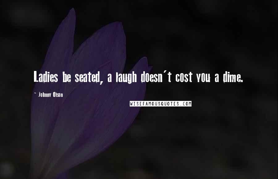 Johnny Olson Quotes: Ladies be seated, a laugh doesn't cost you a dime.