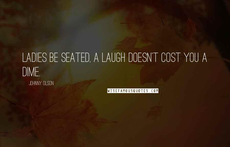 Johnny Olson Quotes: Ladies be seated, a laugh doesn't cost you a dime.