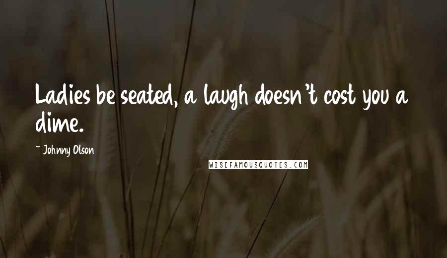 Johnny Olson Quotes: Ladies be seated, a laugh doesn't cost you a dime.