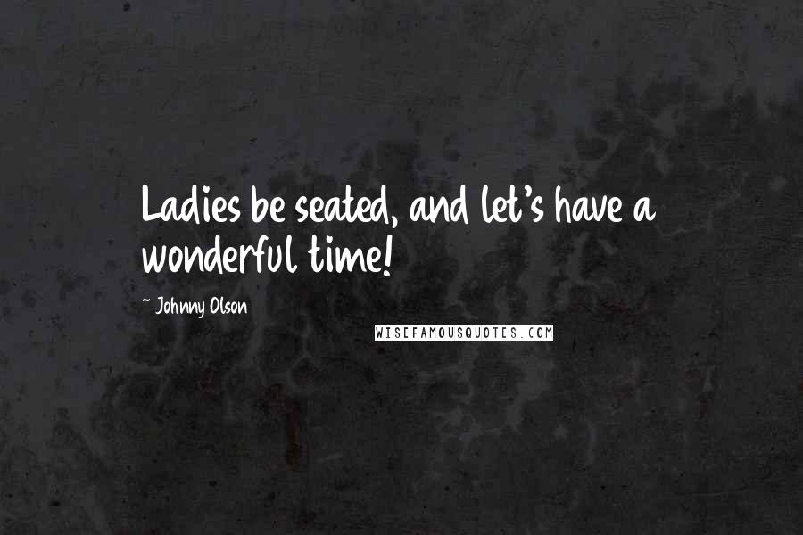 Johnny Olson Quotes: Ladies be seated, and let's have a wonderful time!