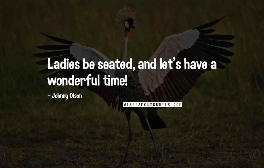 Johnny Olson Quotes: Ladies be seated, and let's have a wonderful time!