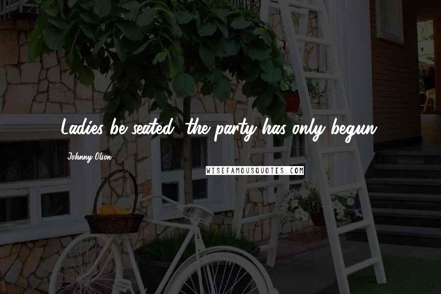 Johnny Olson Quotes: Ladies be seated, the party has only begun.
