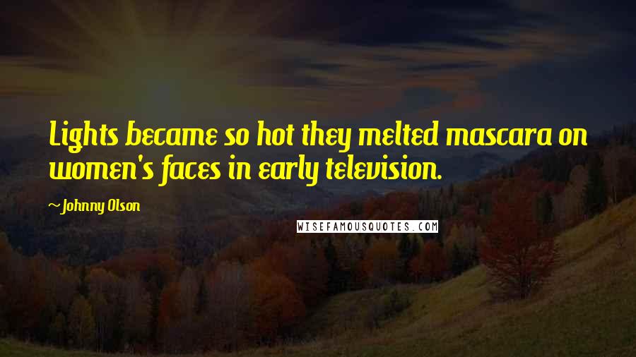 Johnny Olson Quotes: Lights became so hot they melted mascara on women's faces in early television.