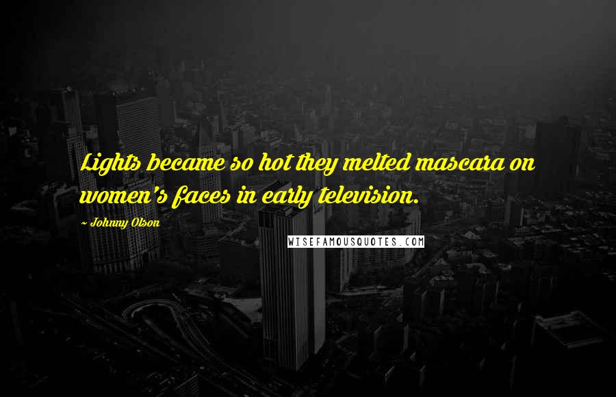 Johnny Olson Quotes: Lights became so hot they melted mascara on women's faces in early television.