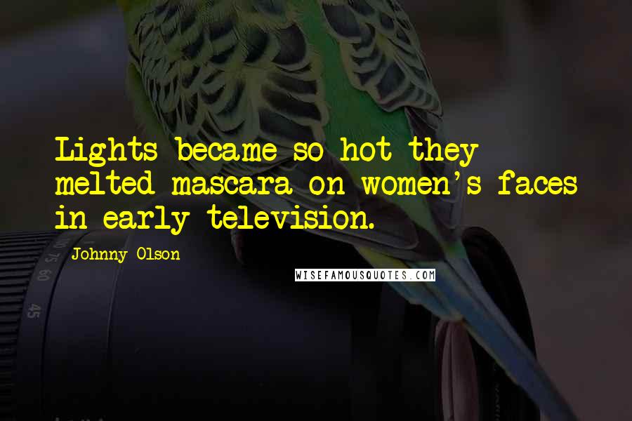 Johnny Olson Quotes: Lights became so hot they melted mascara on women's faces in early television.