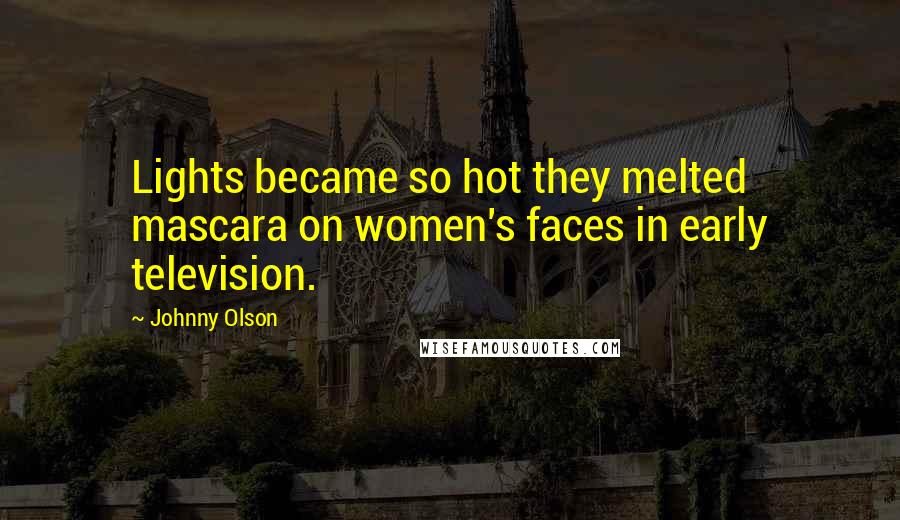 Johnny Olson Quotes: Lights became so hot they melted mascara on women's faces in early television.