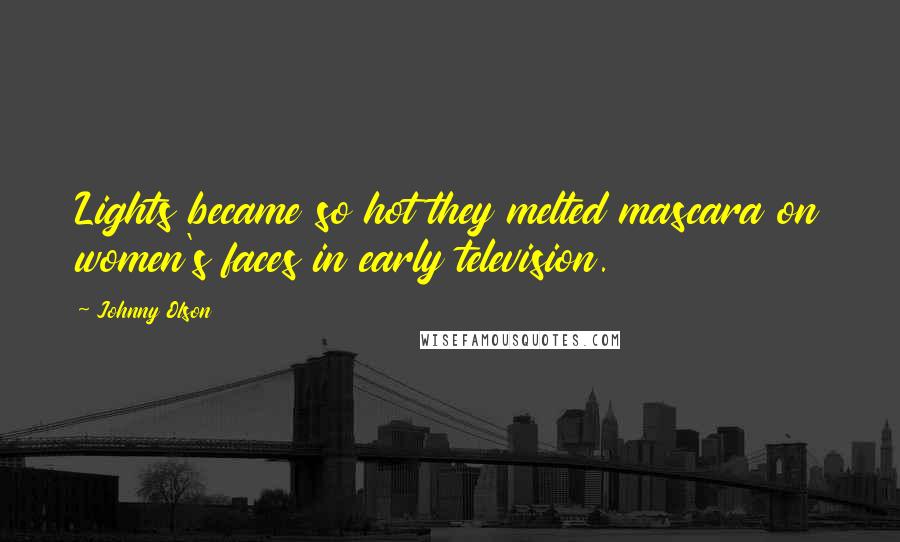 Johnny Olson Quotes: Lights became so hot they melted mascara on women's faces in early television.