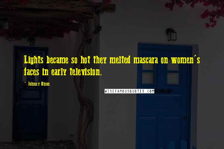 Johnny Olson Quotes: Lights became so hot they melted mascara on women's faces in early television.