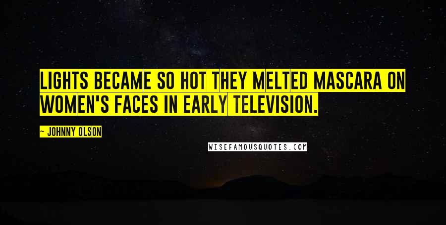 Johnny Olson Quotes: Lights became so hot they melted mascara on women's faces in early television.