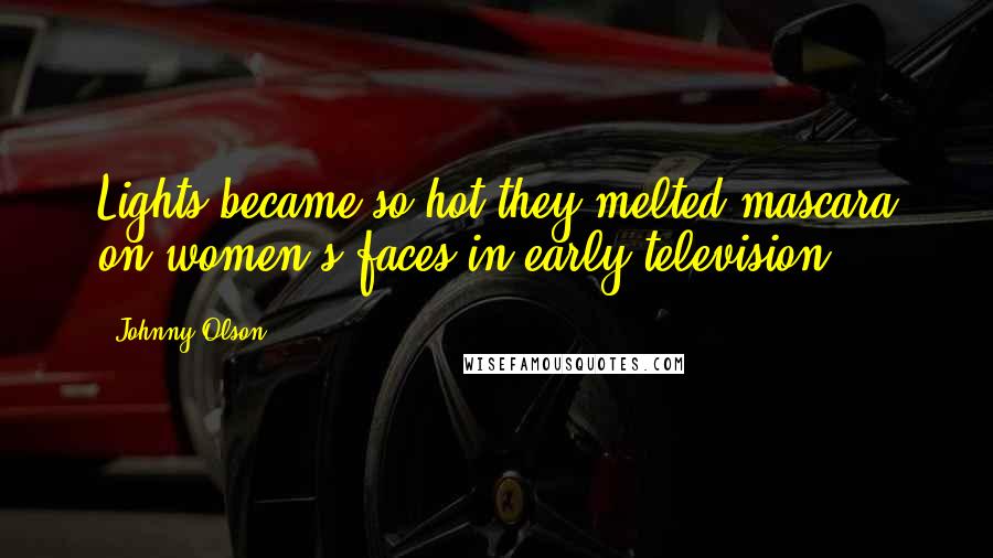 Johnny Olson Quotes: Lights became so hot they melted mascara on women's faces in early television.