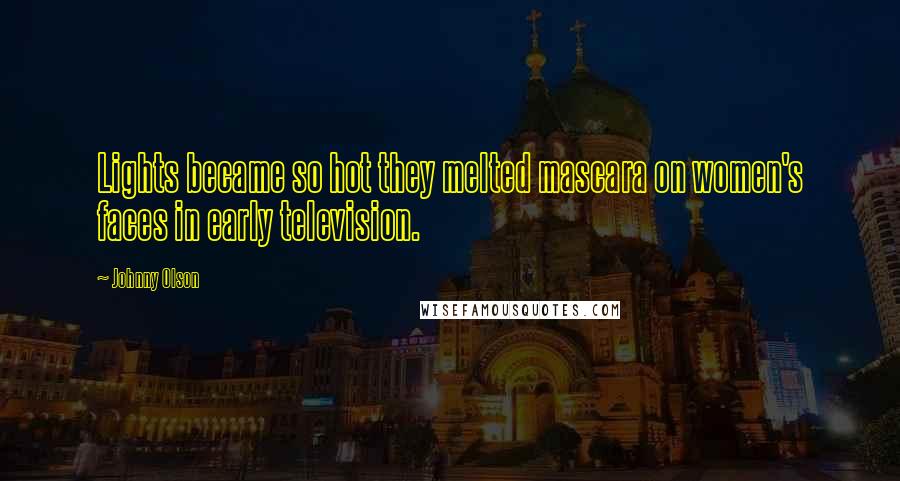 Johnny Olson Quotes: Lights became so hot they melted mascara on women's faces in early television.