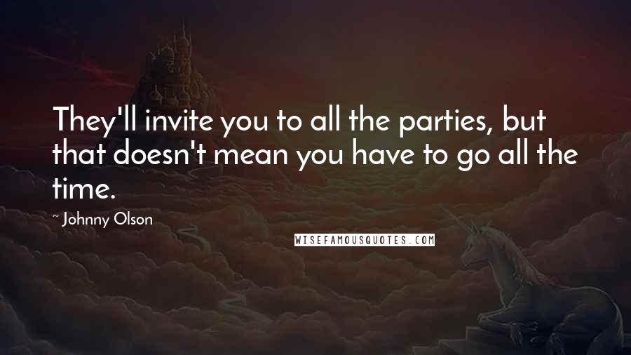 Johnny Olson Quotes: They'll invite you to all the parties, but that doesn't mean you have to go all the time.