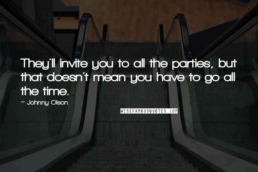 Johnny Olson Quotes: They'll invite you to all the parties, but that doesn't mean you have to go all the time.
