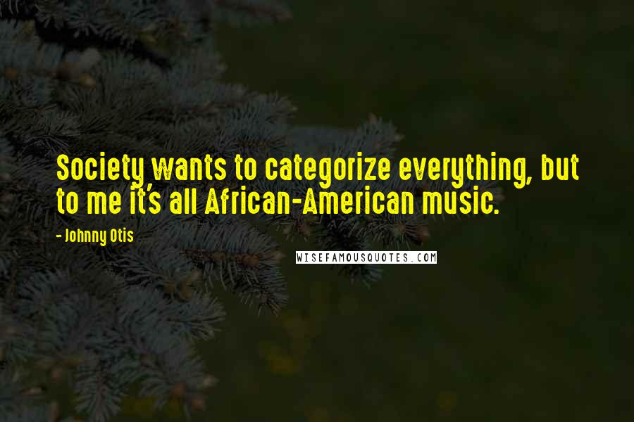 Johnny Otis Quotes: Society wants to categorize everything, but to me it's all African-American music.