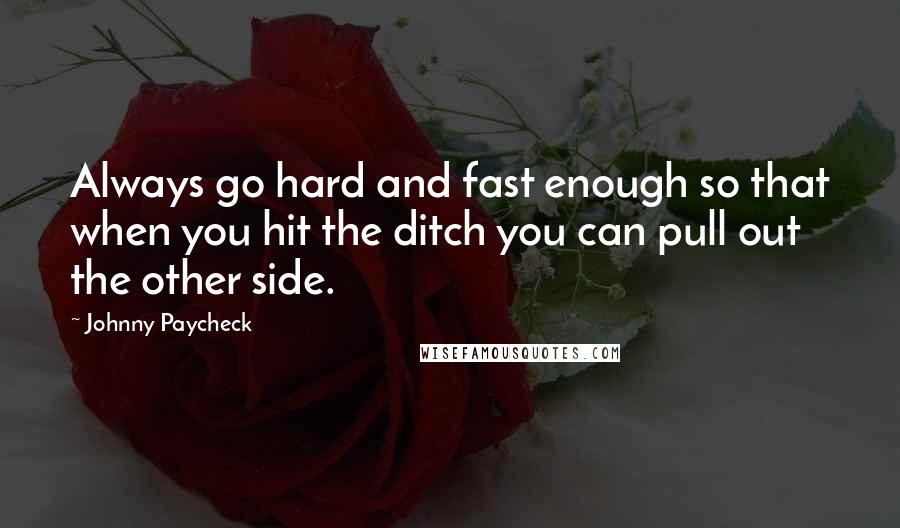 Johnny Paycheck Quotes: Always go hard and fast enough so that when you hit the ditch you can pull out the other side.