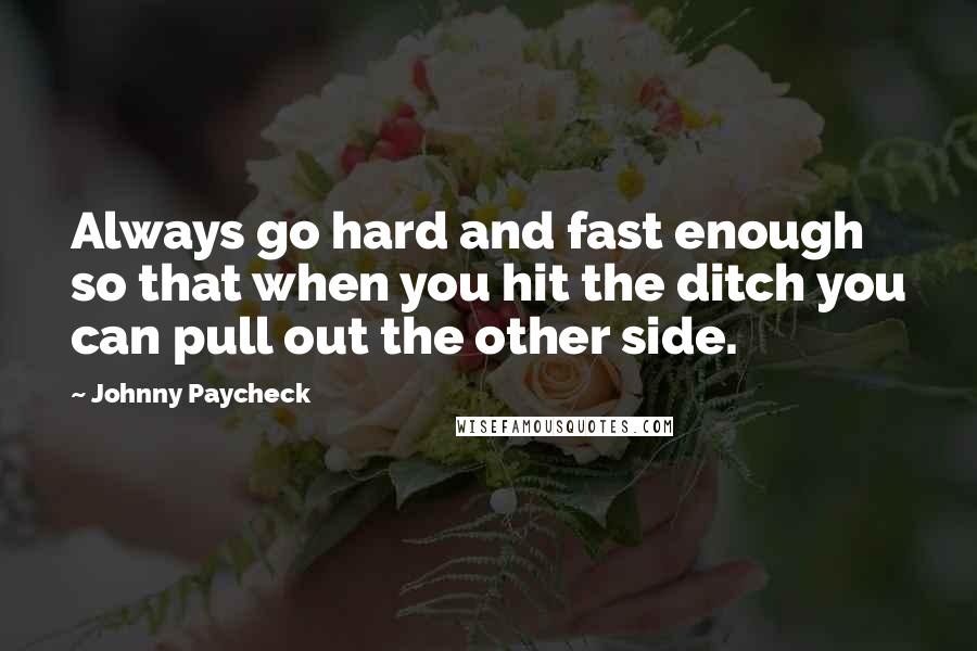 Johnny Paycheck Quotes: Always go hard and fast enough so that when you hit the ditch you can pull out the other side.