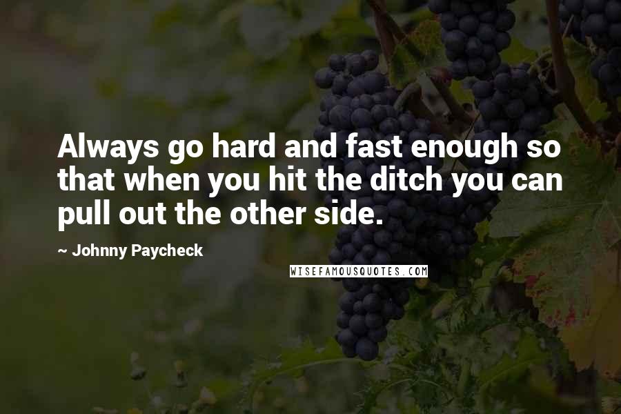 Johnny Paycheck Quotes: Always go hard and fast enough so that when you hit the ditch you can pull out the other side.