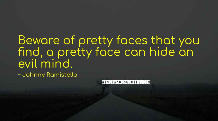 Johnny Ramistella Quotes: Beware of pretty faces that you find, a pretty face can hide an evil mind.