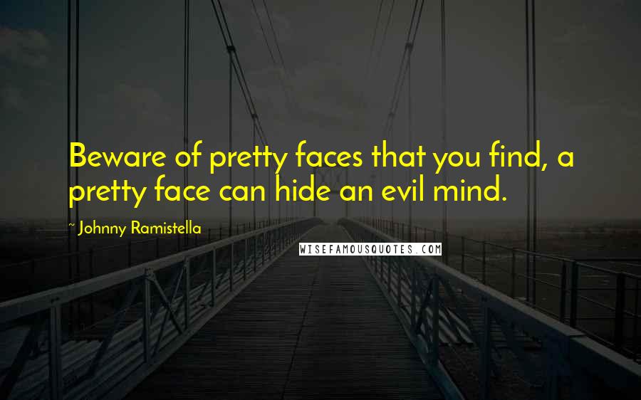 Johnny Ramistella Quotes: Beware of pretty faces that you find, a pretty face can hide an evil mind.