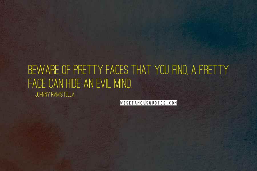 Johnny Ramistella Quotes: Beware of pretty faces that you find, a pretty face can hide an evil mind.