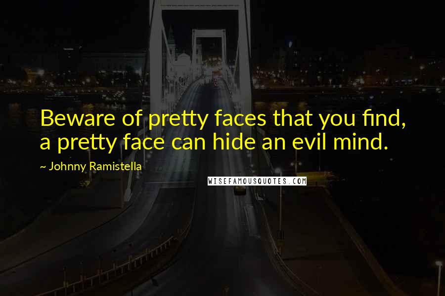 Johnny Ramistella Quotes: Beware of pretty faces that you find, a pretty face can hide an evil mind.