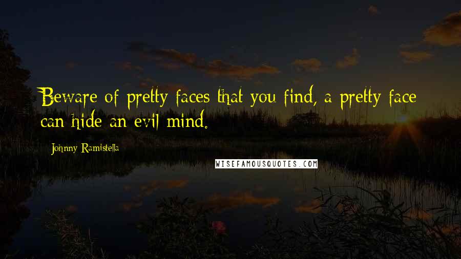 Johnny Ramistella Quotes: Beware of pretty faces that you find, a pretty face can hide an evil mind.