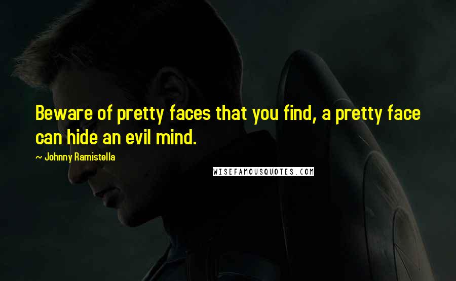 Johnny Ramistella Quotes: Beware of pretty faces that you find, a pretty face can hide an evil mind.