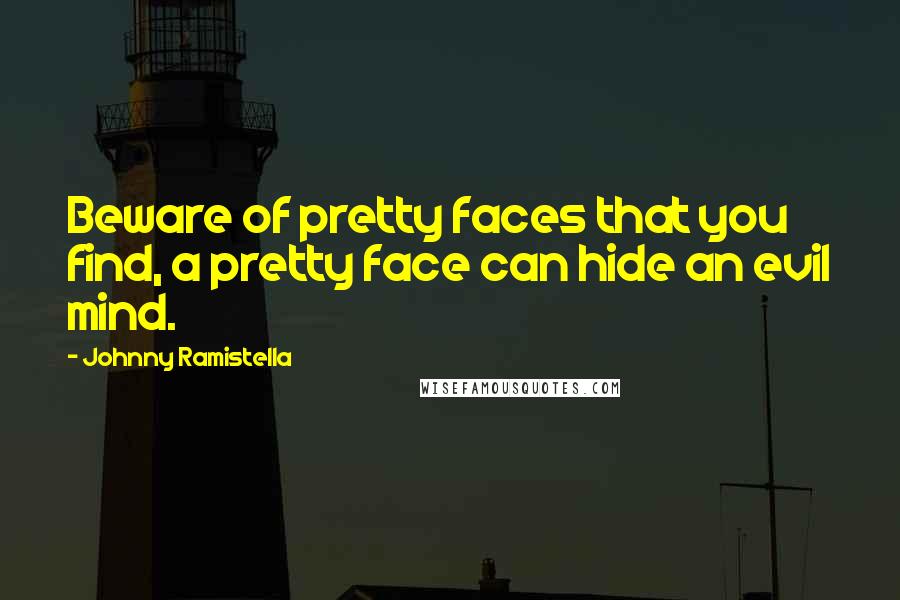 Johnny Ramistella Quotes: Beware of pretty faces that you find, a pretty face can hide an evil mind.