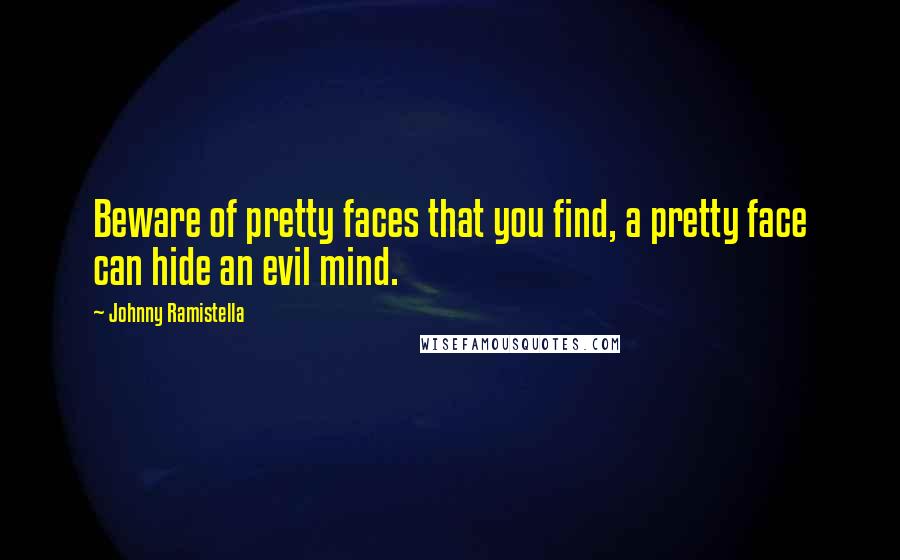 Johnny Ramistella Quotes: Beware of pretty faces that you find, a pretty face can hide an evil mind.