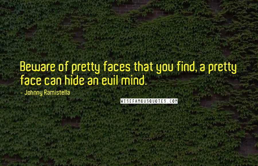 Johnny Ramistella Quotes: Beware of pretty faces that you find, a pretty face can hide an evil mind.