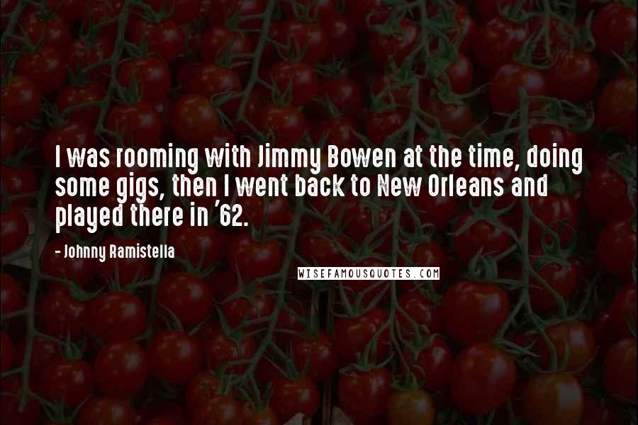 Johnny Ramistella Quotes: I was rooming with Jimmy Bowen at the time, doing some gigs, then I went back to New Orleans and played there in '62.