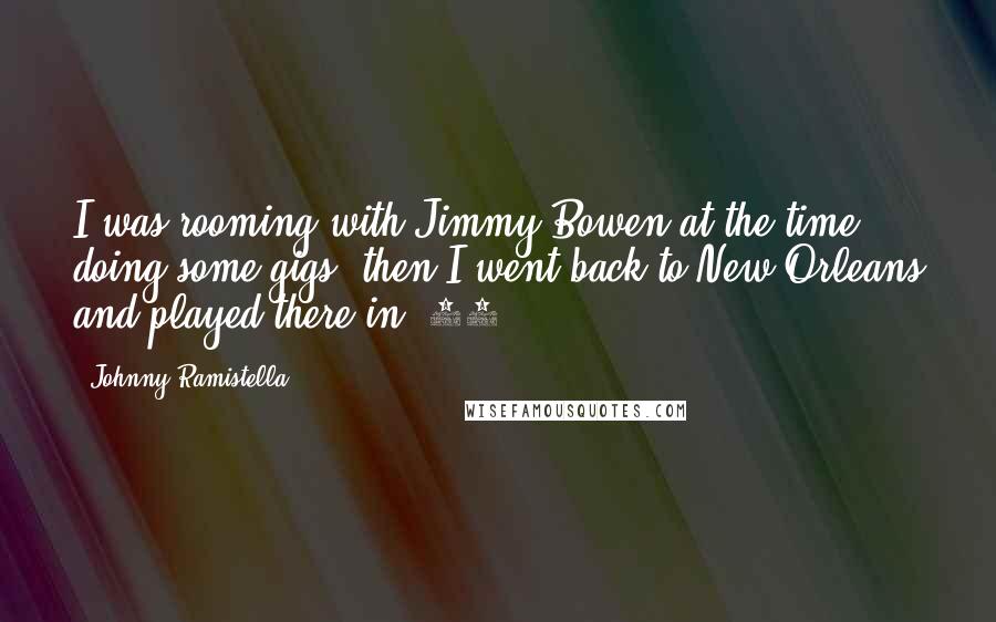 Johnny Ramistella Quotes: I was rooming with Jimmy Bowen at the time, doing some gigs, then I went back to New Orleans and played there in '62.