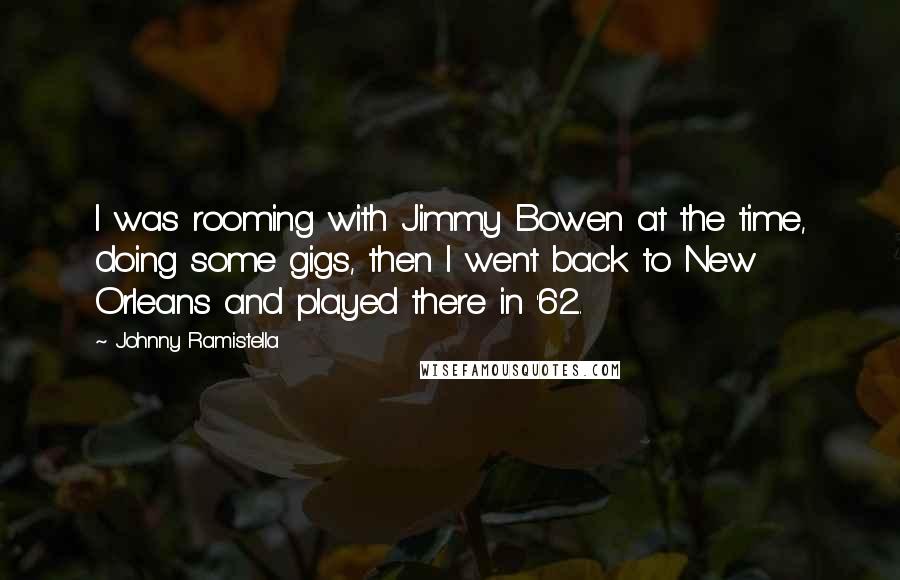 Johnny Ramistella Quotes: I was rooming with Jimmy Bowen at the time, doing some gigs, then I went back to New Orleans and played there in '62.