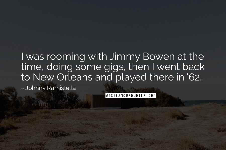 Johnny Ramistella Quotes: I was rooming with Jimmy Bowen at the time, doing some gigs, then I went back to New Orleans and played there in '62.