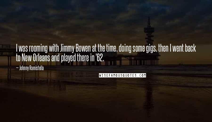 Johnny Ramistella Quotes: I was rooming with Jimmy Bowen at the time, doing some gigs, then I went back to New Orleans and played there in '62.