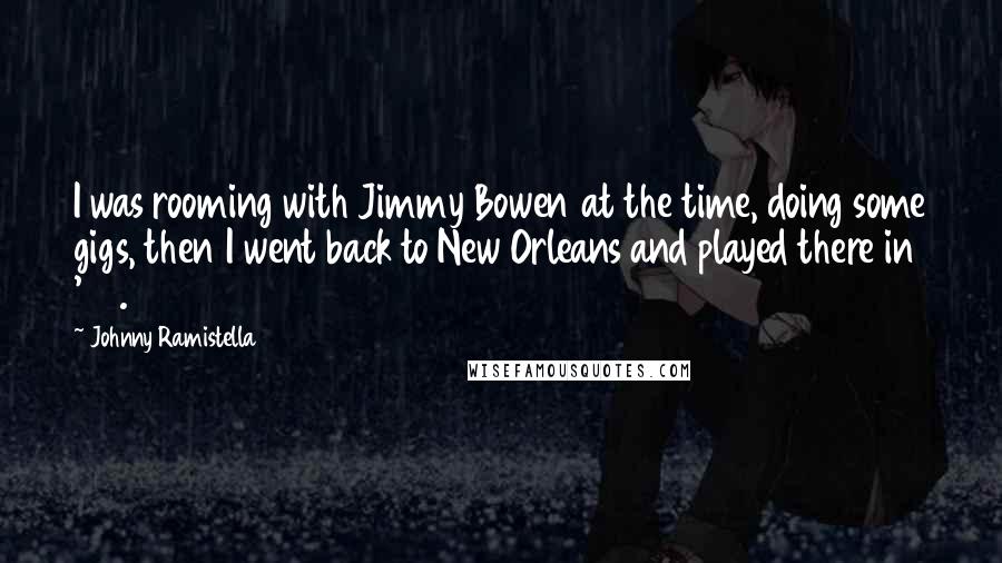 Johnny Ramistella Quotes: I was rooming with Jimmy Bowen at the time, doing some gigs, then I went back to New Orleans and played there in '62.